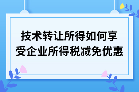網(wǎng)絡(luò)技術(shù)服務(wù)領(lǐng)域技術(shù)轉(zhuǎn)讓所得的企業(yè)所得稅減免優(yōu)惠詳解